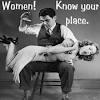 Woman! Know your place